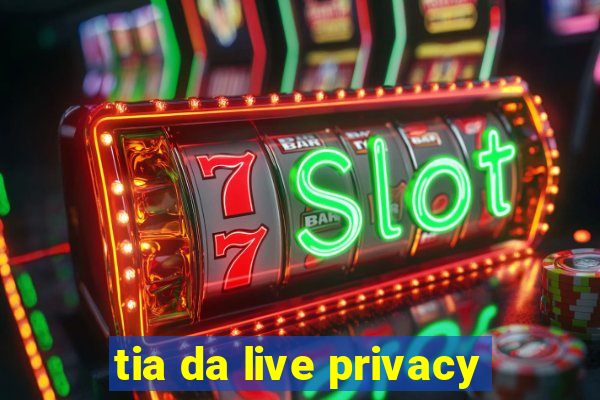 tia da live privacy